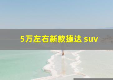 5万左右新款捷达 suv